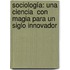 Sociología: Una ciencia  con magia para un siglo innovador