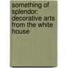 Something of Splendor: Decorative Arts from the White House door William Allman