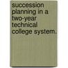 Succession Planning in a Two-Year Technical College System. by Diane Osterhaus Neefe
