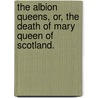 The Albion Queens, or, The Death of Mary Queen of Scotland. door John Banks