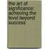 The Art of Significance: Achieving the Level Beyond Success