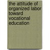 The Attitude of Organized Labor Toward Vocational Education by John Lawrence Kerchen
