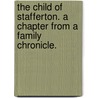 The Child of Stafferton. A chapter from a family chronicle. by William John Little