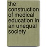 The Construction of Medical Education in an Unequal Society by Merle Mindel