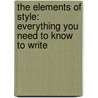 The Elements of Style: Everything You Need to Know to Write by William Strunk