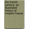 The French Century: An Illustrated History of Modern France by Brian Moynahan