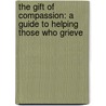 The Gift of Compassion: A Guide to Helping Those Who Grieve door Becca Stevens