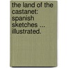 The Land of the Castanet: Spanish sketches ... Illustrated. by Hobart Chatfield Taylor