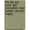 The Life You Want: Get Motivated, Lose Weight, and Be Happy door Bob Greene