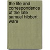 The Life and Correspondence of the Late Samuel Hibbert Ware door Mrs. (Mary Clementina) Hibbert-Ware