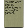 The Little White Bird; Or, Adventures In Kensington Gardens door James Matthew Barrie