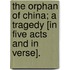 The Orphan of China; a tragedy [in five acts and in verse].