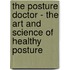 The Posture Doctor - the Art and Science of Healthy Posture