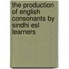 The Production Of English Consonants By Sindhi Esl Learners by Abdul Malik Abbasi