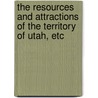 The Resources and Attractions of the Territory of Utah, etc door Onbekend