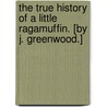 The true history of a little Ragamuffin. [By J. Greenwood.] door Onbekend