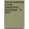 Topical Workshop On Low Radioactivity Techniques - Lrt 2010 by Richard Ford