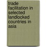 Trade Facilitation In Selected Landlocked Countries In Asia by United Nations: Economic and Social Commission for Asia and the Pacific