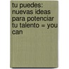 Tu Puedes: Nuevas Ideas Para Potenciar Tu Talento = You Can door Joaquin Lorente