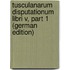 Tusculanarum Disputationum Libri V, Part 1 (German Edition)