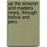 Up the Amazon and Madeira Rivers, through Bolivia and Peru. door Edward Davis Mathews