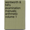 Wentworth & Hill's Examination Manuals; Arithmetic Volume 1 by George Albert Wentworth