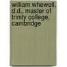 William Whewell, D.D., Master of Trinity College, Cambridge by William Whewell