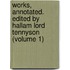 Works, Annotated. Edited by Hallam Lord Tennyson (Volume 1)