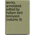 Works, Annotated. Edited by Hallam Lord Tennyson (Volume 9)