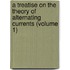a Treatise on the Theory of Alternating Currents (Volume 1)