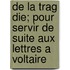 de La Trag Die; Pour Servir de Suite Aux Lettres a Voltaire
