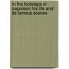 in the Footsteps of Napoleon His Life and Its Famous Scenes by James Morgan