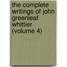 the Complete Writings of John Greenleaf Whittier (Volume 4) by John Greenleaf Whittier