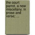the Court Parrot. a New Miscellany, in Prose and Verse; ...
