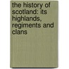 the History of Scotland: Its Highlands, Regiments and Clans door James Browne