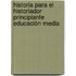 Historia para el historiador principiante Educación Media