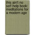 This Ain't No Self-Help Book: Meditations for a Modern Age