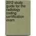2012 Study Guide for the Radiology Coding Certification Exam