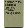 A Gallop to the Antipodes; returning overland through India. door John Shaw