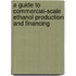 A Guide to Commercial-Scale Ethanol Production and Financing