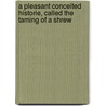 A Pleasant Conceited Historie, Called the  Taming of a Shrew by Shakespeare William Shakespeare