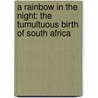 A Rainbow In The Night: The Tumultuous Birth Of South Africa door Dominique Lapierre