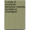 A Study Of Consumer Behaviour Towards Durables In Chandigarh by Tushar Sharma