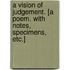 A Vision of Judgement. [A poem. With notes, specimens, etc.]