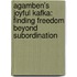 Agamben's Joyful Kafka: Finding Freedom Beyond Subordination