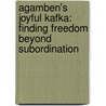 Agamben's Joyful Kafka: Finding Freedom Beyond Subordination by Anke Snoek
