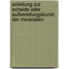 Anleitung Zur Scheide Oder Aufbereitungskunst Der Mineralien door Franz Ludwig Von Cancrin