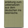 Anleitung zum uebersetzen aus dem Deutschen ins lateinische. door Wilhelm Döring Friedrich