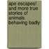 Ape Escapes! and More True Stories of Animals Behaving Badly