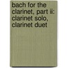 Bach For The Clarinet, Part Ii: Clarinet Solo, Clarinet Duet door Sebastian Bach Johann